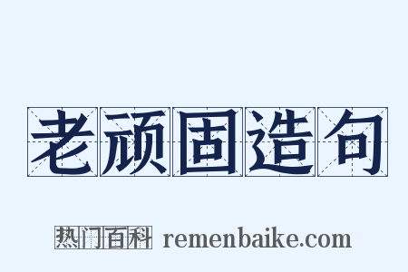 老顽固造句是什么意思的图片